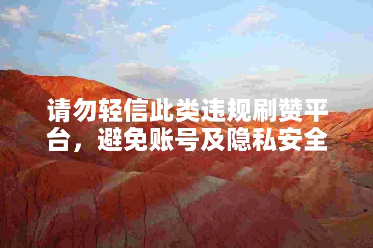 请勿轻信此类违规刷赞平台，避免账号及隐私安全风险。