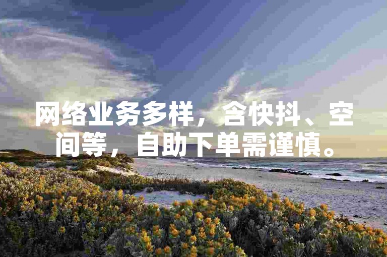 网络业务多样，含快抖、空间等，自助下单需谨慎。