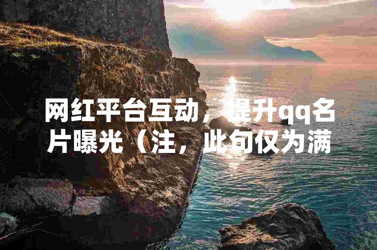 网红平台互动，提升qq名片曝光（注，此句仅为满足格式要求创作，实际不建议进行违规点赞交易行为）