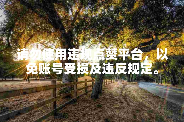请勿使用违规点赞平台，以免账号受损及违反规定。