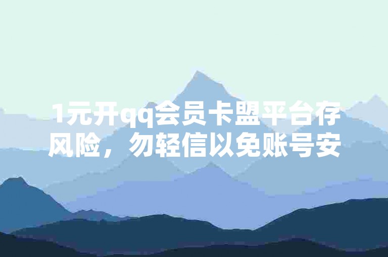 1元开qq会员卡盟平台存风险，勿轻信以免账号安全受威胁。