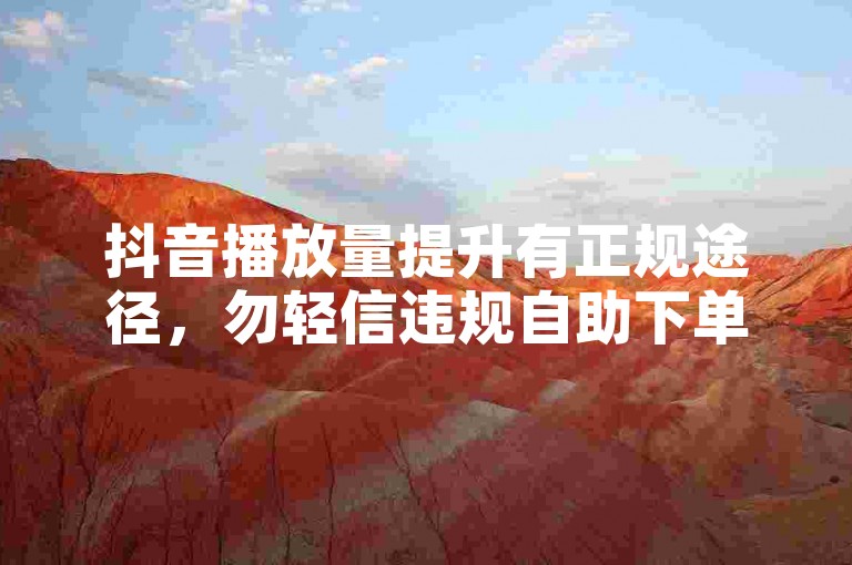抖音播放量提升有正规途径，勿轻信违规自助下单服务。