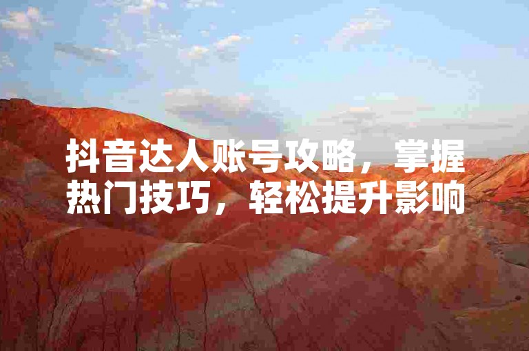 抖音达人账号攻略，掌握热门技巧，轻松提升影响力。