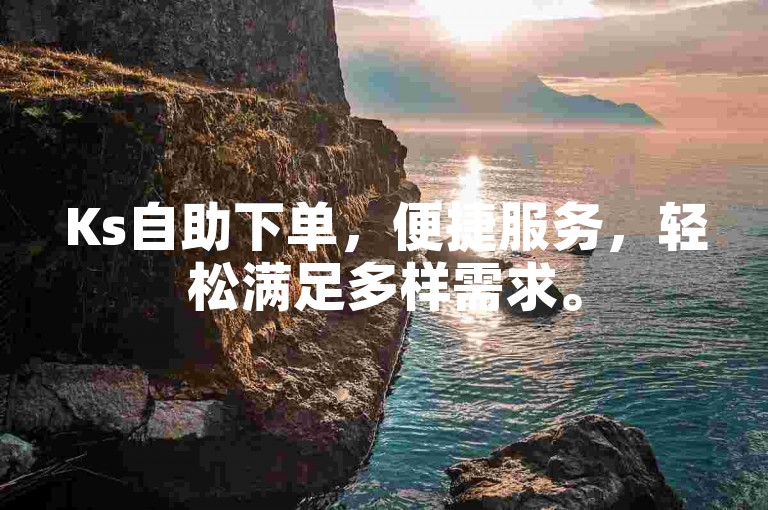 Ks自助下单，便捷服务，轻松满足多样需求。