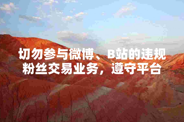 切勿参与微博、B站的违规粉丝交易业务，遵守平台规则。