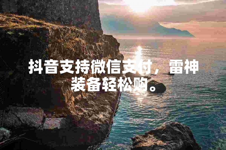 抖音支持微信支付，雷神装备轻松购。