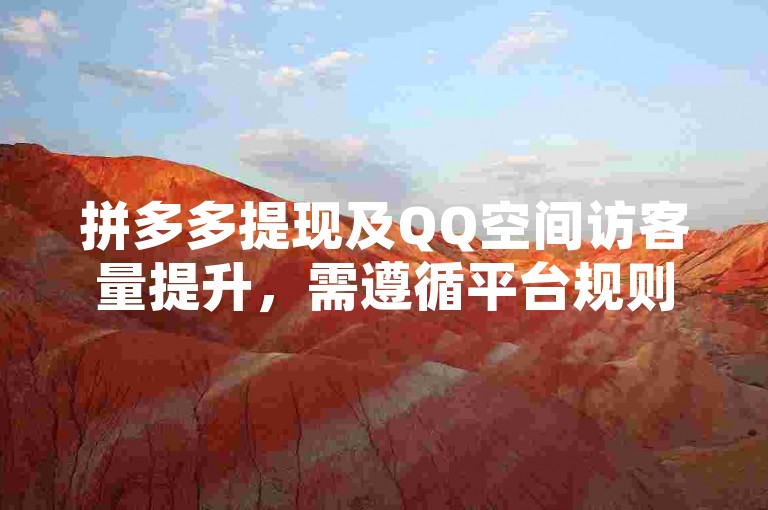 拼多多提现及QQ空间访客量提升，需遵循平台规则与技巧。