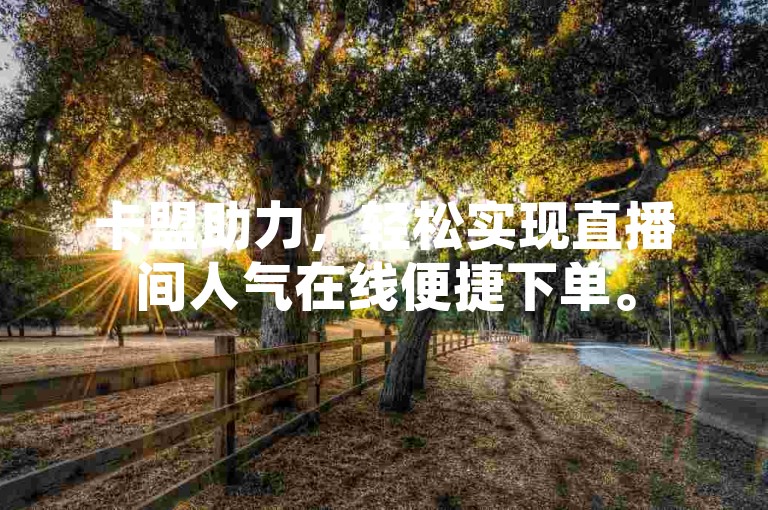 卡盟助力，轻松实现直播间人气在线便捷下单。