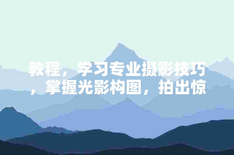 教程，学习专业摄影技巧，掌握光影构图，拍出惊艳大片。