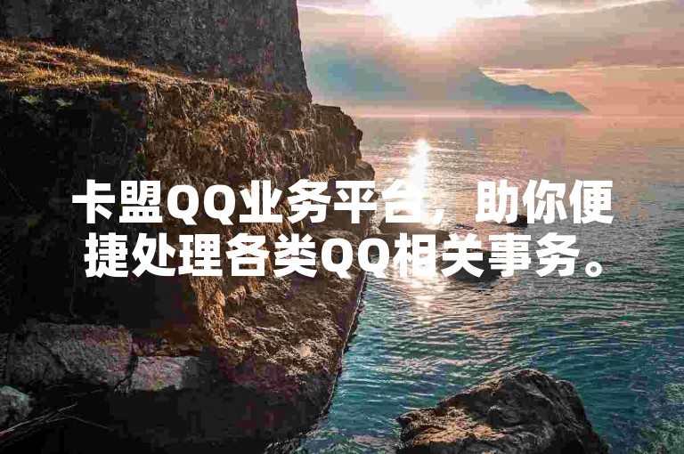 卡盟QQ业务平台，助你便捷处理各类QQ相关事务。