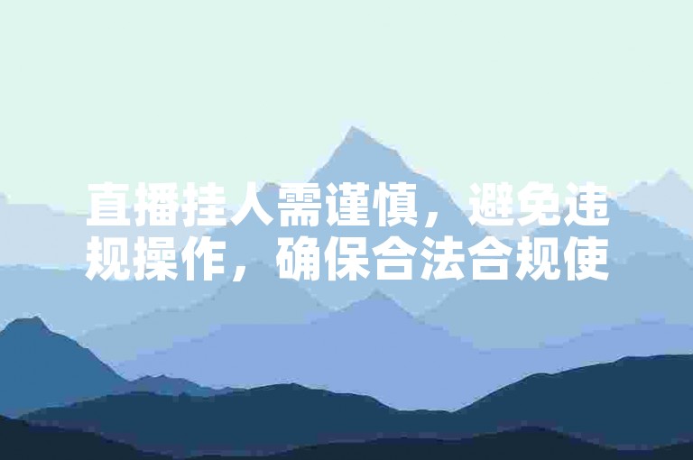 直播挂人需谨慎，避免违规操作，确保合法合规使用平台服务。