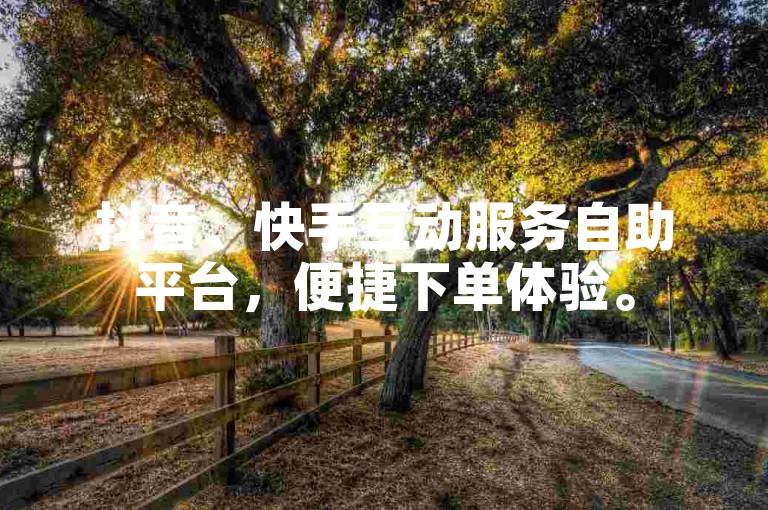 抖音、快手互动服务自助平台，便捷下单体验。