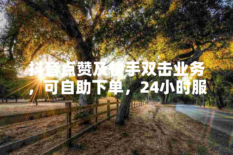 抖音点赞及快手双击业务，可自助下单，24小时服务便捷。