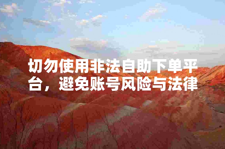切勿使用非法自助下单平台，避免账号风险与法律问题。