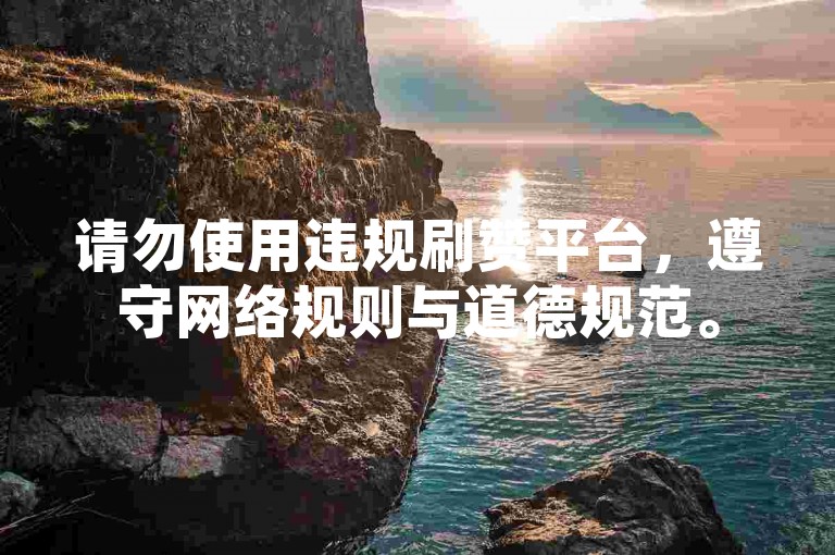 请勿使用违规刷赞平台，遵守网络规则与道德规范。