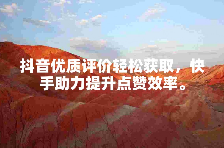 抖音优质评价轻松获取，快手助力提升点赞效率。