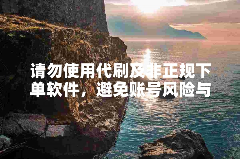 请勿使用代刷及非正规下单软件，避免账号风险与违规。