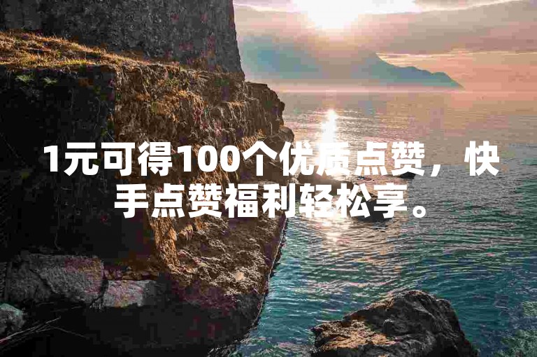 1元可得100个优质点赞，快手点赞福利轻松享。