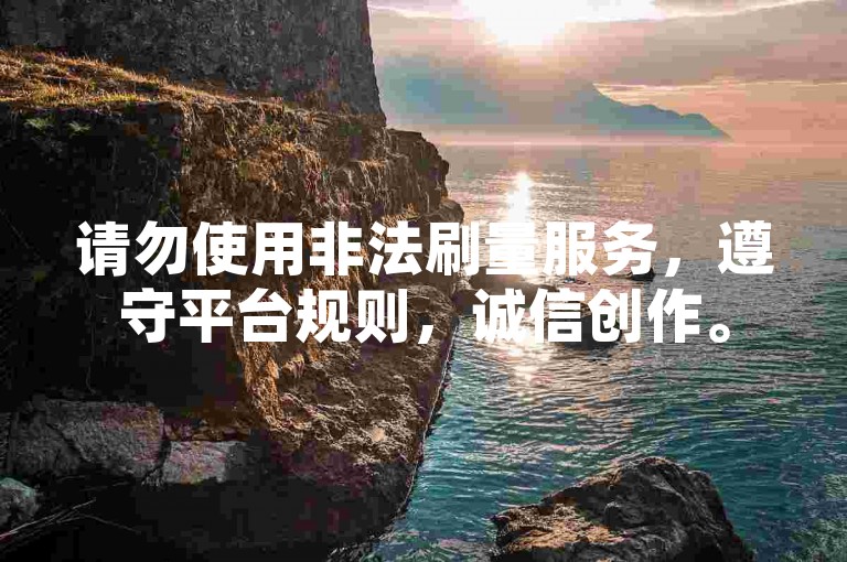 请勿使用非法刷量服务，遵守平台规则，诚信创作。