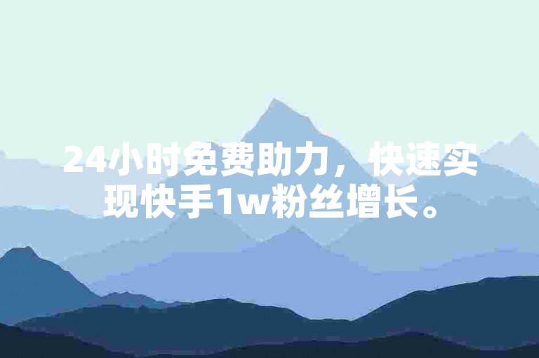 24小时免费助力，快速实现快手1w粉丝增长。