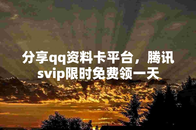 分享qq资料卡平台，腾讯svip限时免费领一天
