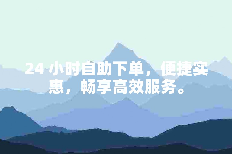 24 小时自助下单，便捷实惠，畅享高效服务。