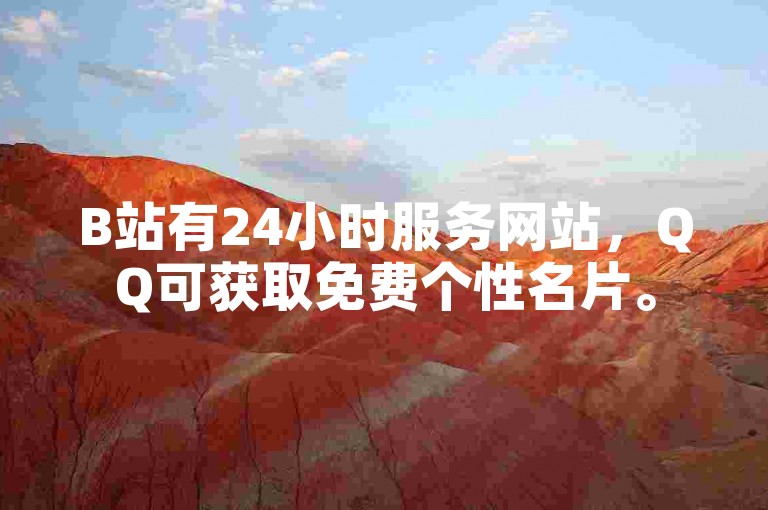 B站有24小时服务网站，QQ可获取免费个性名片。
