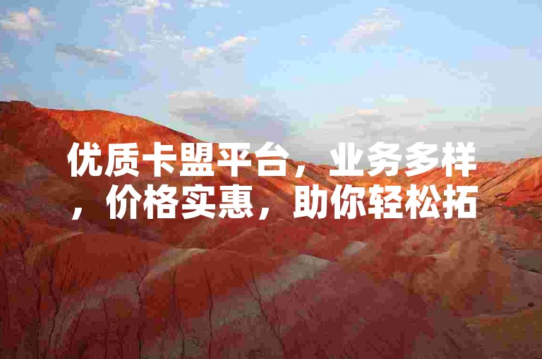 优质卡盟平台，业务多样，价格实惠，助你轻松拓展。