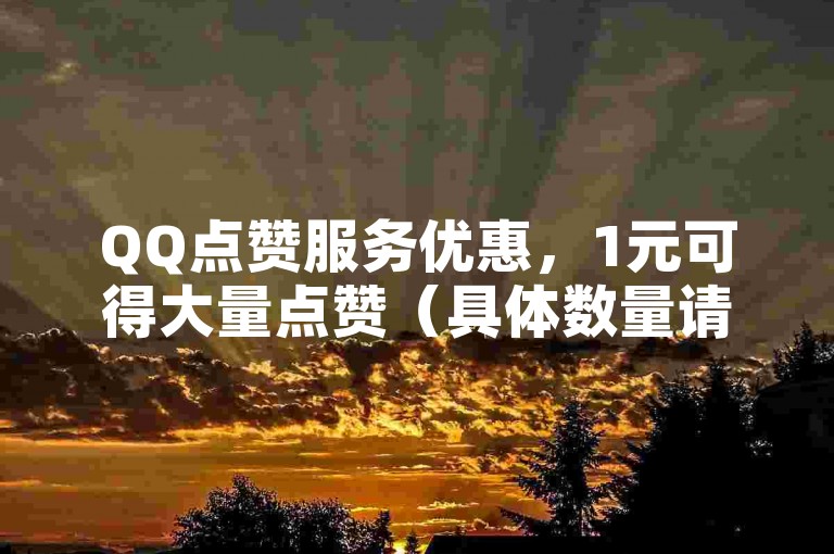 QQ点赞服务优惠，1元可得大量点赞（具体数量请咨询）