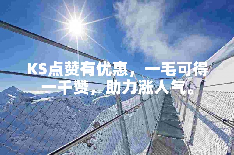 KS点赞有优惠，一毛可得一千赞，助力涨人气。