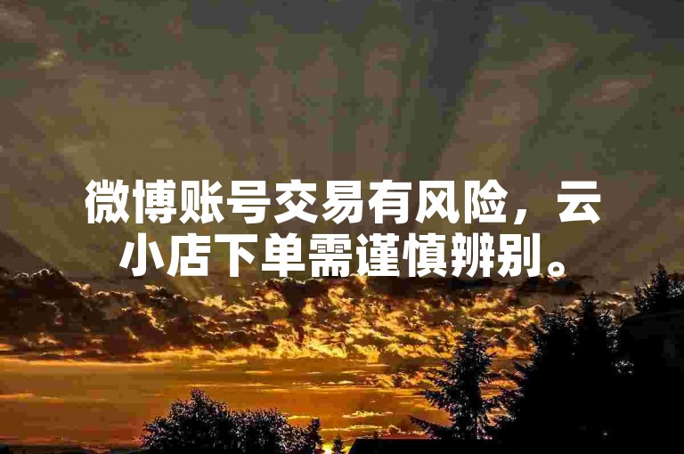 微博账号交易有风险，云小店下单需谨慎辨别。