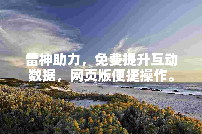 雷神助力，免费提升互动数据，网页版便捷操作。