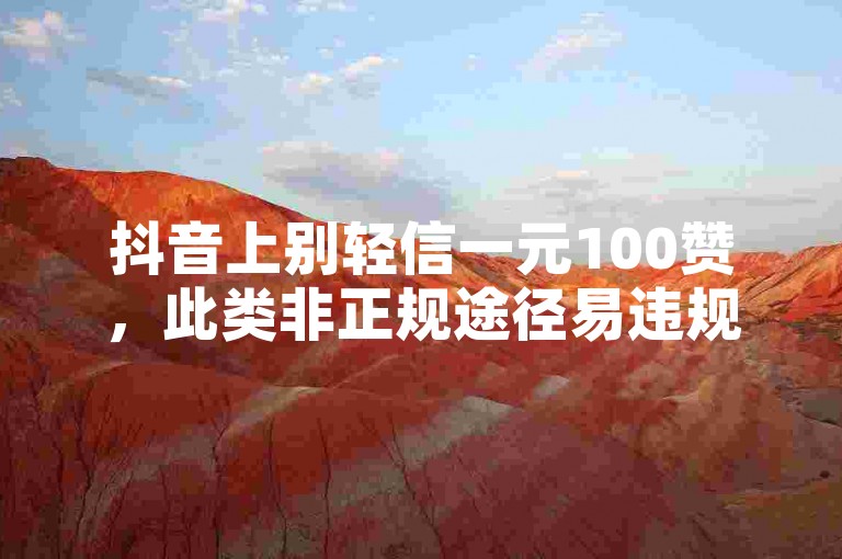 抖音上别轻信一元100赞，此类非正规途径易违规。