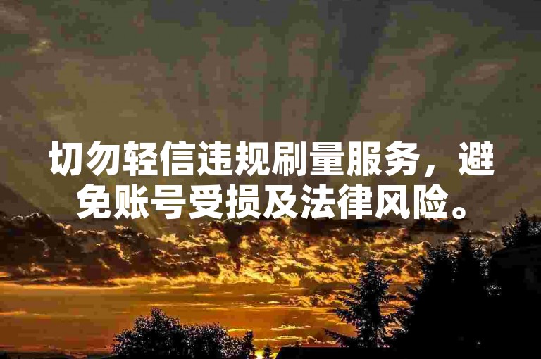 切勿轻信违规刷量服务，避免账号受损及法律风险。