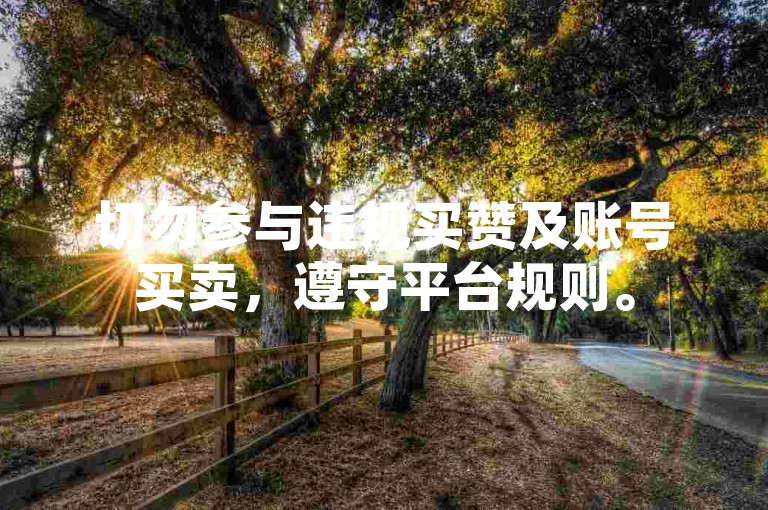 切勿参与违规买赞及账号买卖，遵守平台规则。