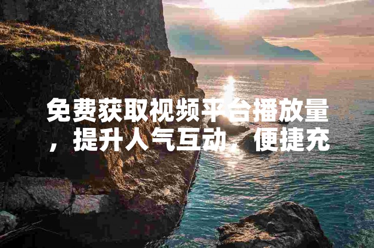 免费获取视频平台播放量，提升人气互动，便捷充值会员服务。
