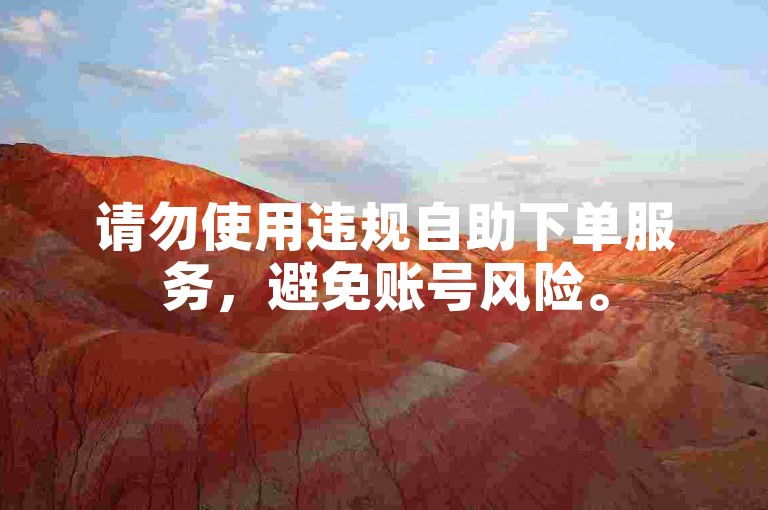 请勿使用违规自助下单服务，避免账号风险。