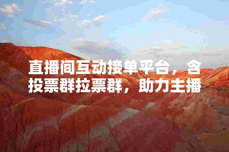 直播间互动接单平台，含投票群拉票群，助力主播提升人气。