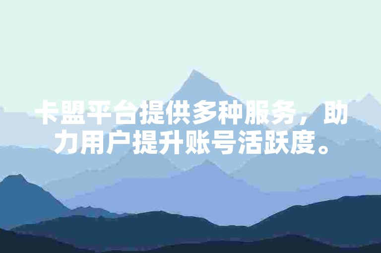 卡盟平台提供多种服务，助力用户提升账号活跃度。