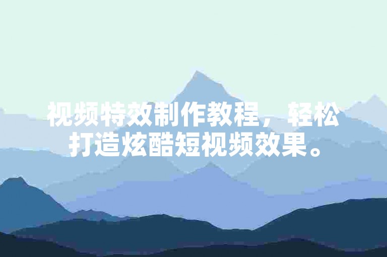 视频特效制作教程，轻松打造炫酷短视频效果。