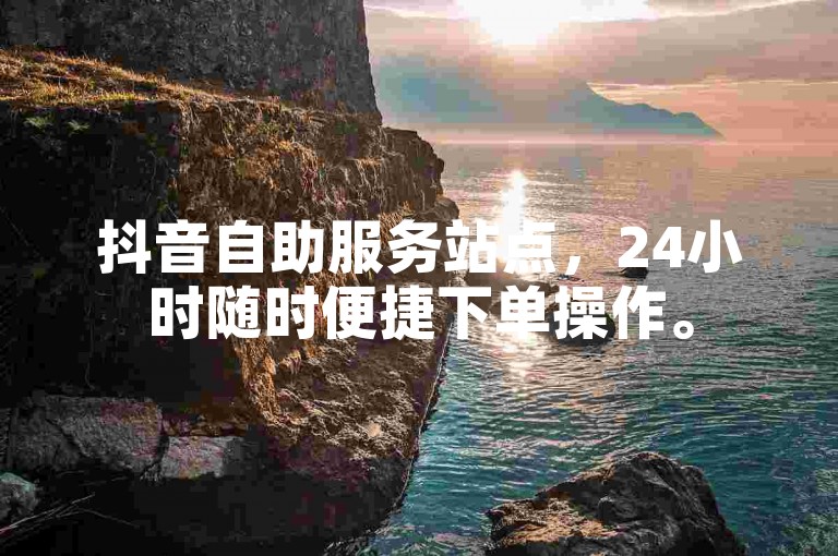 抖音自助服务站点，24小时随时便捷下单操作。