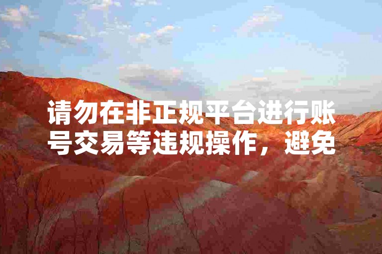 请勿在非正规平台进行账号交易等违规操作，避免风险。