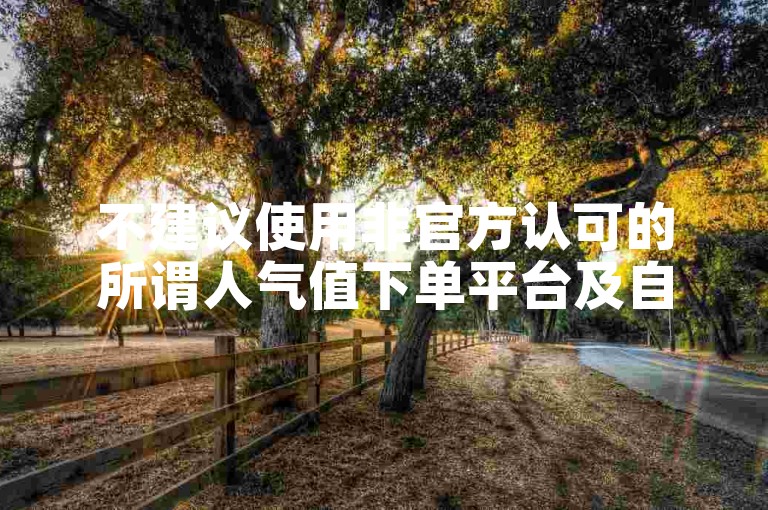 不建议使用非官方认可的所谓人气值下单平台及自助下单服务。