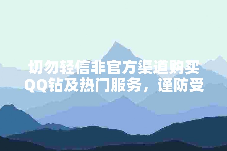切勿轻信非官方渠道购买QQ钻及热门服务，谨防受骗。