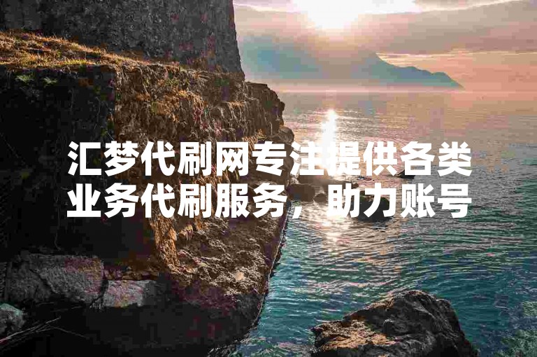 汇梦代刷网专注提供各类业务代刷服务，助力账号数据提升。