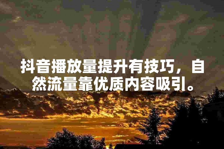 抖音播放量提升有技巧，自然流量靠优质内容吸引。