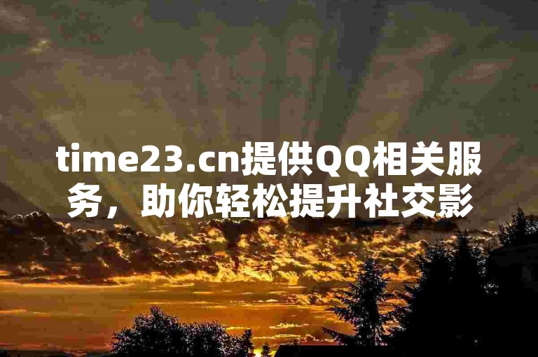 time23.cn提供QQ相关服务，助你轻松提升社交影响力！