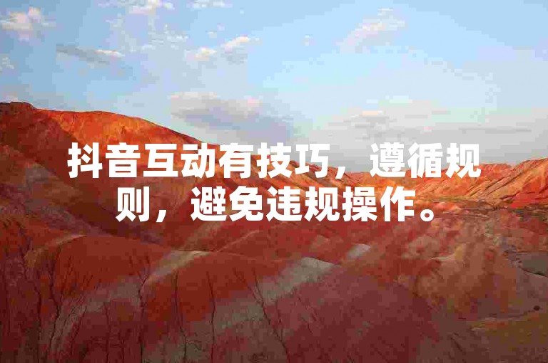 抖音互动有技巧，遵循规则，避免违规操作。