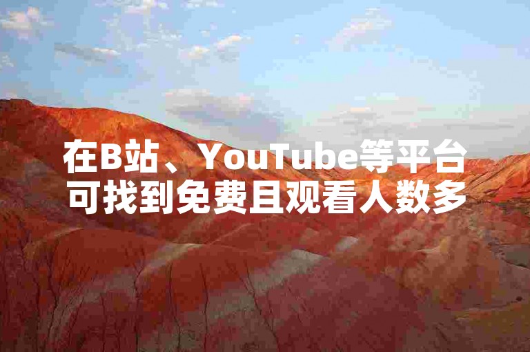 在B站、YouTube等平台可找到免费且观看人数多的网站。