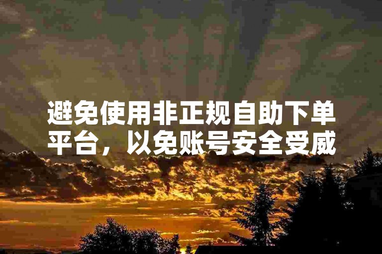 避免使用非正规自助下单平台，以免账号安全受威胁。